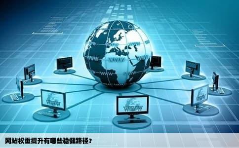 网站权重提升有哪些稳健路径？