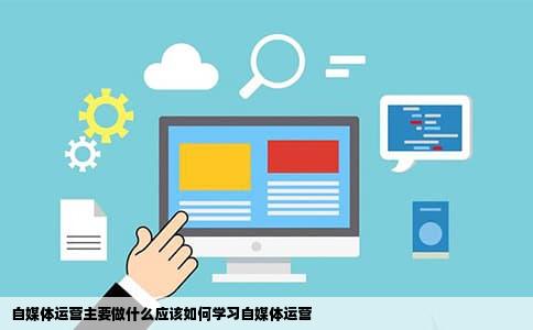 自媒体运营主要做什么应该如何学习自媒体运营