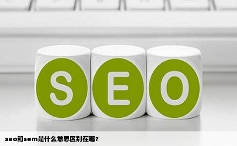 seo和sem是什么意思区别在哪？