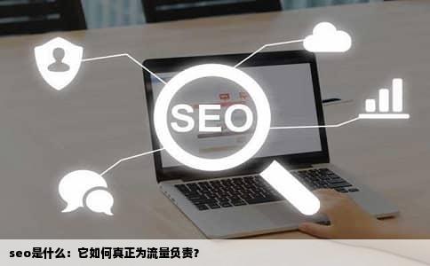 seo是什么：它如何真正为流量负责？