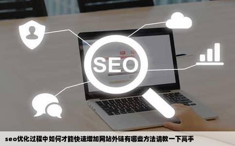 seo优化过程中如何才能快速增加网站外链有哪些方法请教一下高手