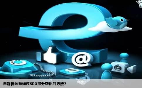 自媒体运营通过SEO提升转化的方法？