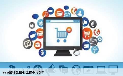 seo是什么核心工作不可少？