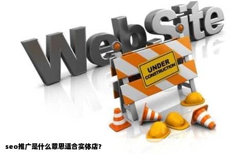 seo推广是什么意思适合实体店？
