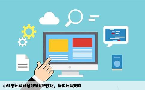 小红书运营账号数据分析技巧，优化运营策略