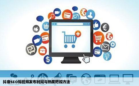 抖音SEO短视频发布时间与热度把控方法