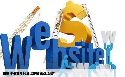 自媒体运营如何通过数据驱动选题？