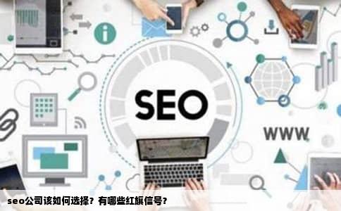 seo公司该如何选择？有哪些红旗信号？