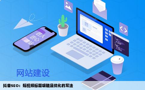 抖音SEO：短视频标题吸睛且优化的写法