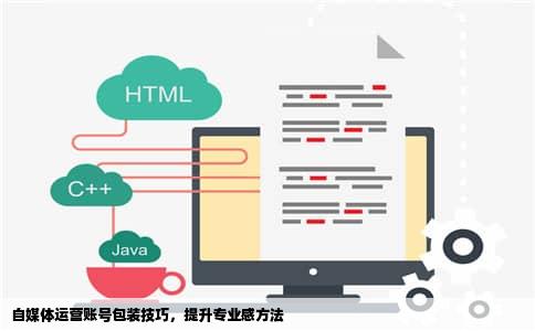 自媒体运营账号包装技巧，提升专业感方法