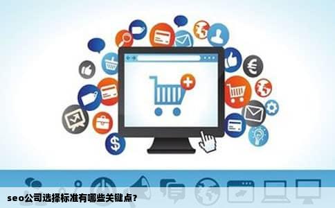 seo公司选择标准有哪些关键点？