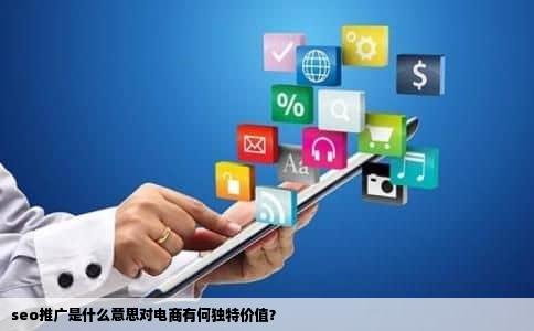 seo推广是什么意思对电商有何独特价值？