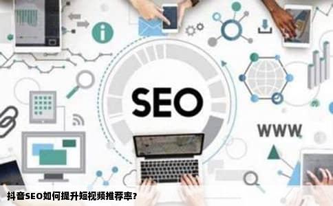 抖音SEO如何提升短视频推荐率？