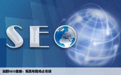 站群SEO策略：矩阵布局抢占市场