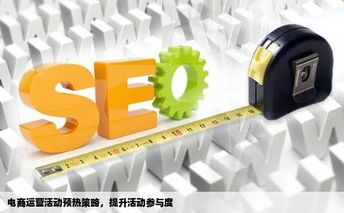 电商运营活动预热策略，提升活动参与度