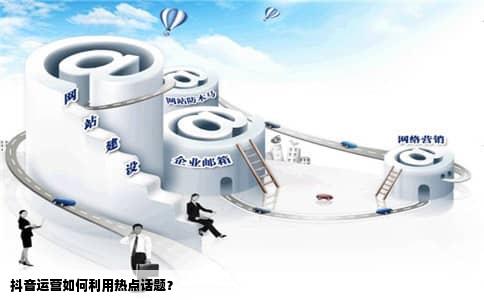抖音运营如何利用热点话题？