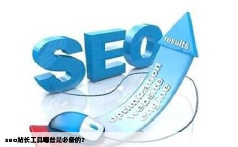 seo站长工具哪些是必备的？