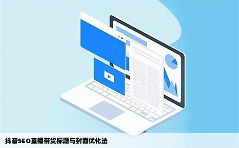 抖音SEO直播带货标题与封面优化法