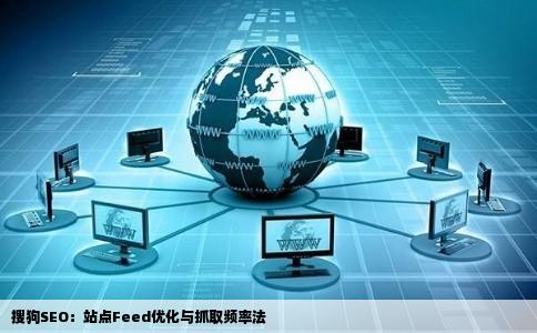 搜狗SEO：站点Feed优化与抓取频率法