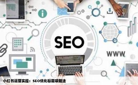小红书运营实操：SEO优化标题吸睛法