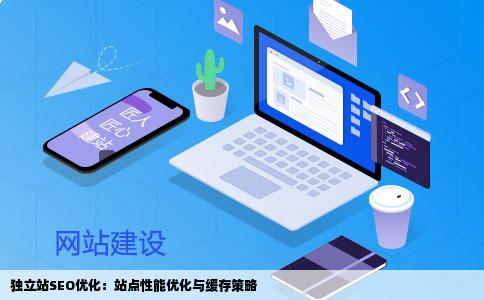 独立站SEO优化:站点性能优化与缓存策略