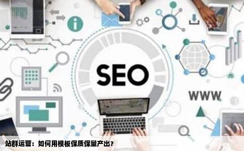 站群运营：如何用模板保质保量产出？