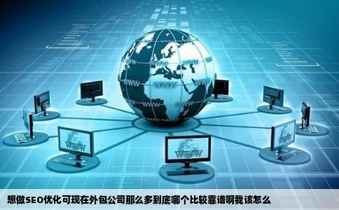 想做SEO优化可现在外包公司那么多到底哪个比较靠谱啊我该怎么