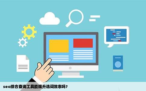 seo综合查询工具能提升选词效率吗？