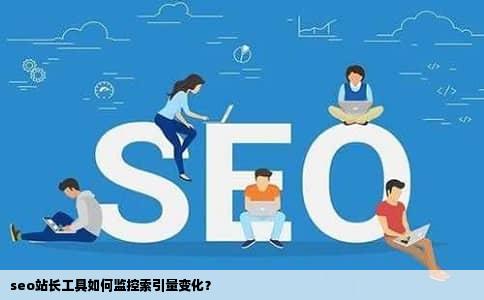 seo站长工具如何监控索引量变化？
