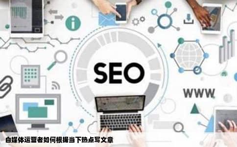 自媒体运营者如何根据当下热点写文章