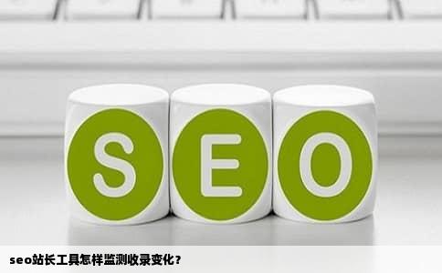 seo站长工具怎样监测收录变化？