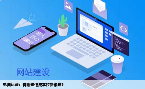 电商运营：有哪些低成本拉新渠道？
