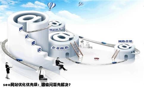 seo网站优化优先级：哪些问题先解决？