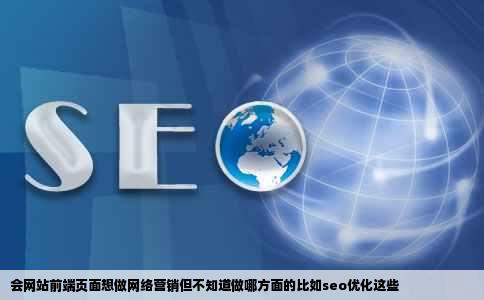 会网站前端页面想做网络营销但不知道做哪方面的比如seo优化这些