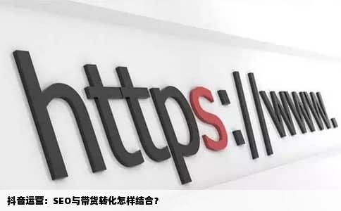 抖音运营：SEO与带货转化怎样结合？