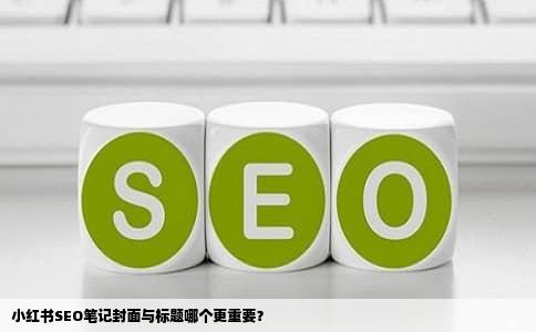 小红书SEO笔记封面与标题哪个更重要？