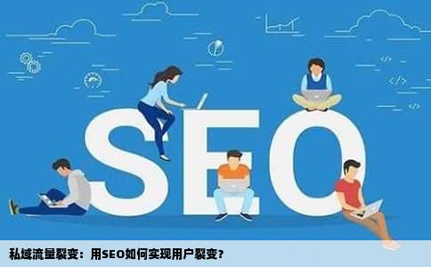 私域流量裂变：用SEO如何实现用户裂变？
