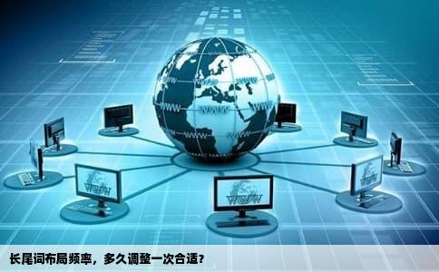 长尾词布局频率，多久调整一次合适？