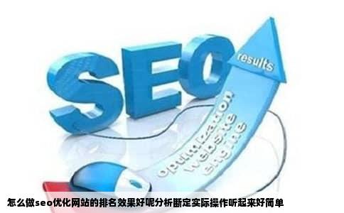 怎么做seo优化网站的排名效果好呢分析断定实际操作听起来好简单