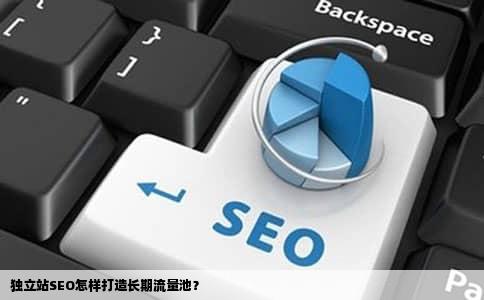 独立站SEO怎样打造长期流量池？