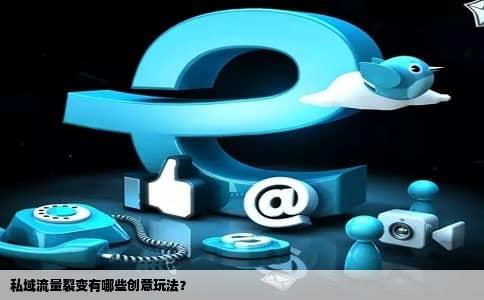 私域流量裂变有哪些创意玩法？