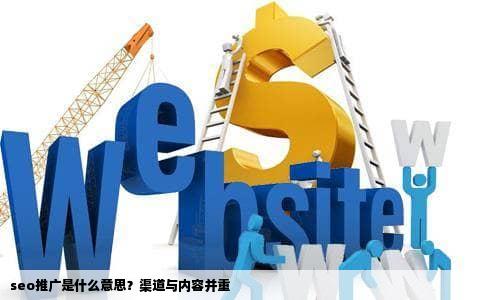 seo推广是什么意思？渠道与内容并重