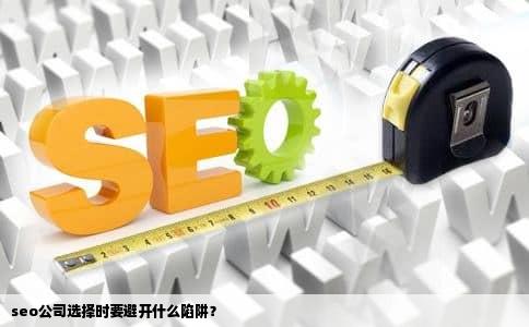 seo公司选择时要避开什么陷阱？
