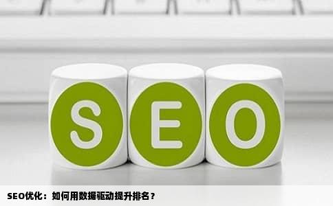 SEO优化：如何用数据驱动提升排名？