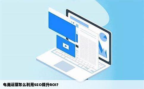 电商运营怎么利用SEO提升ROI？