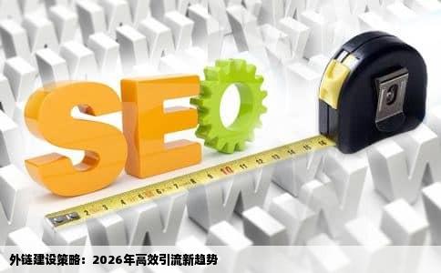 外链建设策略：2026年高效引流新趋势