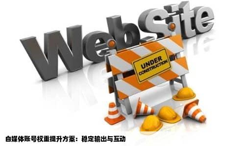 自媒体账号权重提升方案：稳定输出与互动