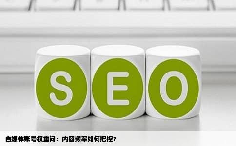 自媒体账号权重问：内容频率如何把控？