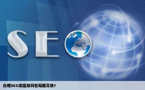白帽SEO实操如何在短期见效？