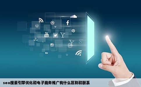 seo搜索引擎优化和电子商务推广有什么区别和联系